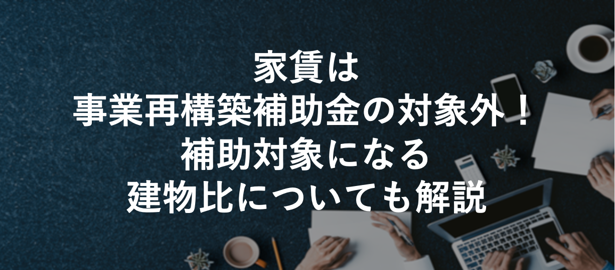 家賃は事業再構築補助金の対象外！補助対象になる建物比についても解説