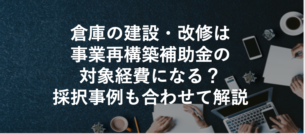 倉庫の建設・改修は事業再構築補助金の対象経費になる？採択事例も合わせて解説