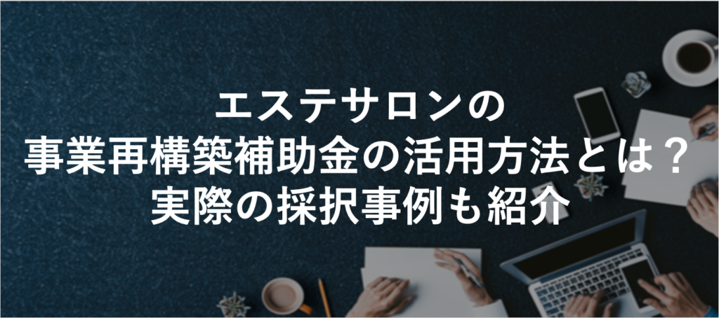 エステサロンの事業再構築補助金の活用方法とは？実際の採択事例も紹介