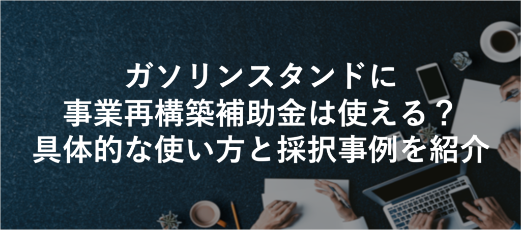 ガソリンスタンドに事業再構築補助金は使える？具体的な使い方と採択事例を紹介