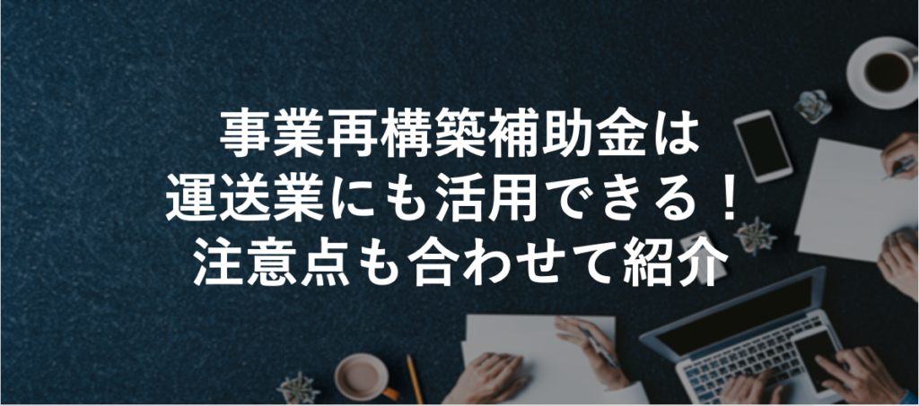 事業再構築補助金は運送業にも活用できる！注意点も合わせて紹介