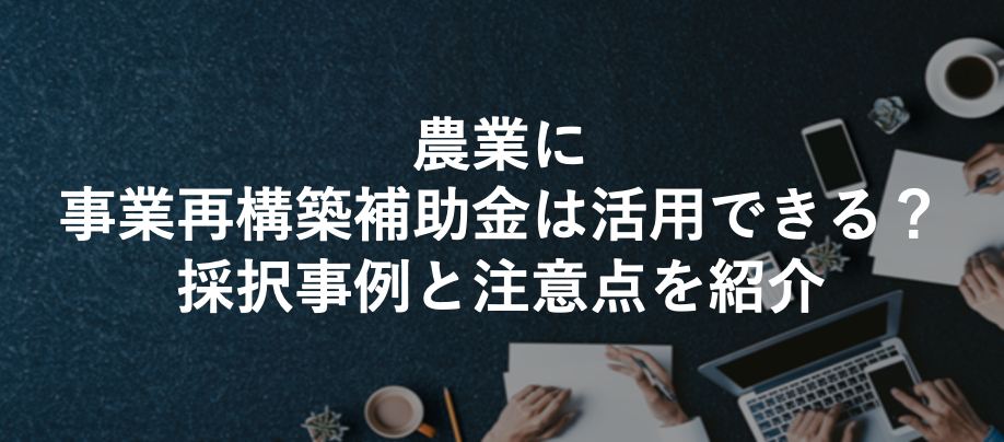 農業に事業再構築補助金は活用できる？採択事例と注意点を紹介