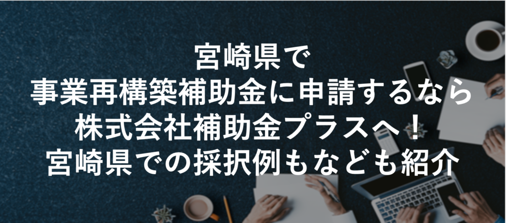 宮崎県で事業再構築補助金に申請するなら株式会社補助金プラスへ！宮崎県での採択例もなども紹介