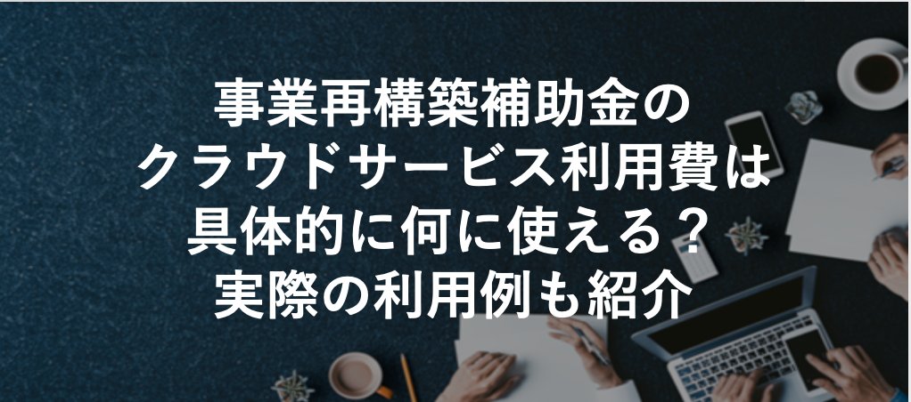 事業再構築補助金のクラウドサービス利用費は具体的に何に使える？実際の利用例も紹介