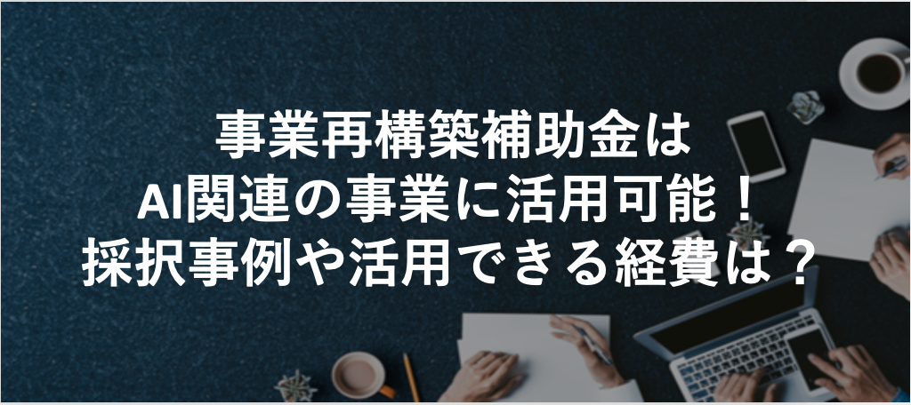 事業再構築補助金はAI関連の事業に活用可能！採択事例や活用できる経費は？