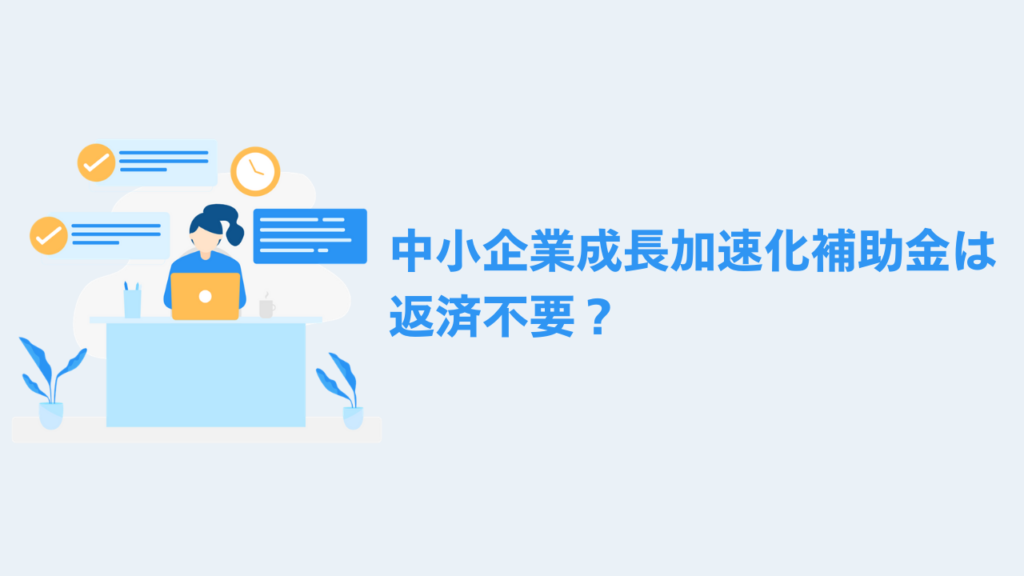 中小企業成長加速化補助金は返済不要？
