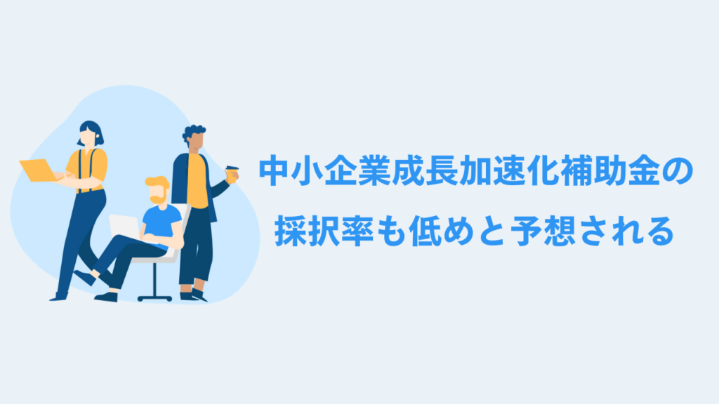 中小企業成長加速化補助金の採択率も低めと予想される