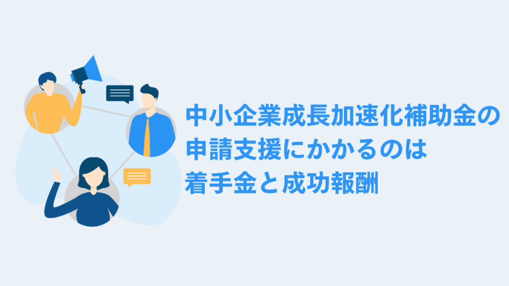 中小企業成長加速化補助金の申請支援にかかるのは着手金と成功報酬