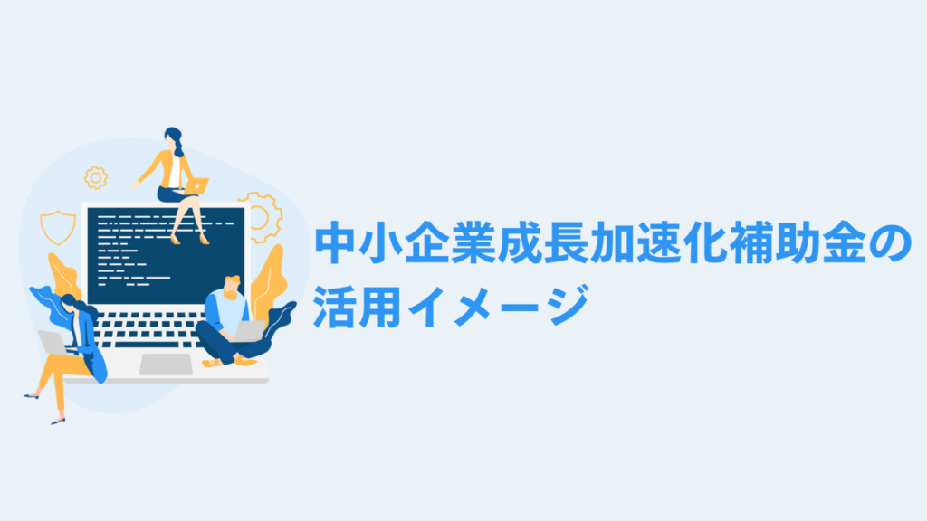 中小企業成長加速化補助金の活用イメージ
