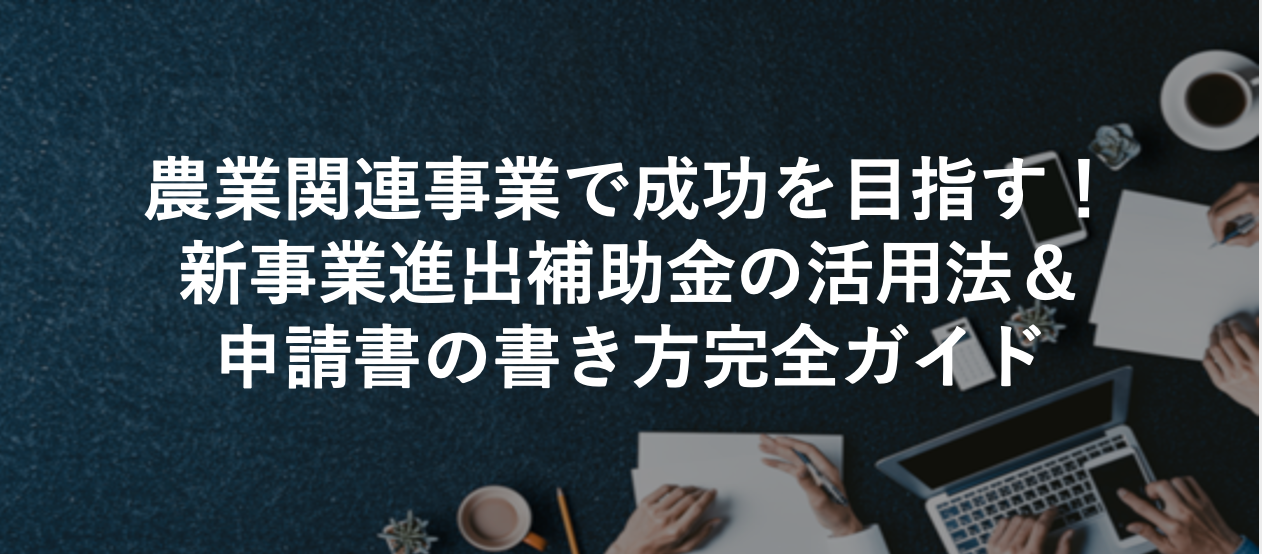 農業関連事業で成功を目指す！新事業進出補助金の活用法＆申請書の書き方完全ガイド