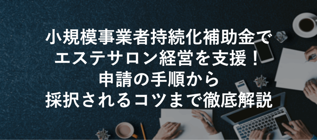 小規模事業者持続化補助金でエステサロン経営を支援！申請の手順から採択されるコツまで徹底解説