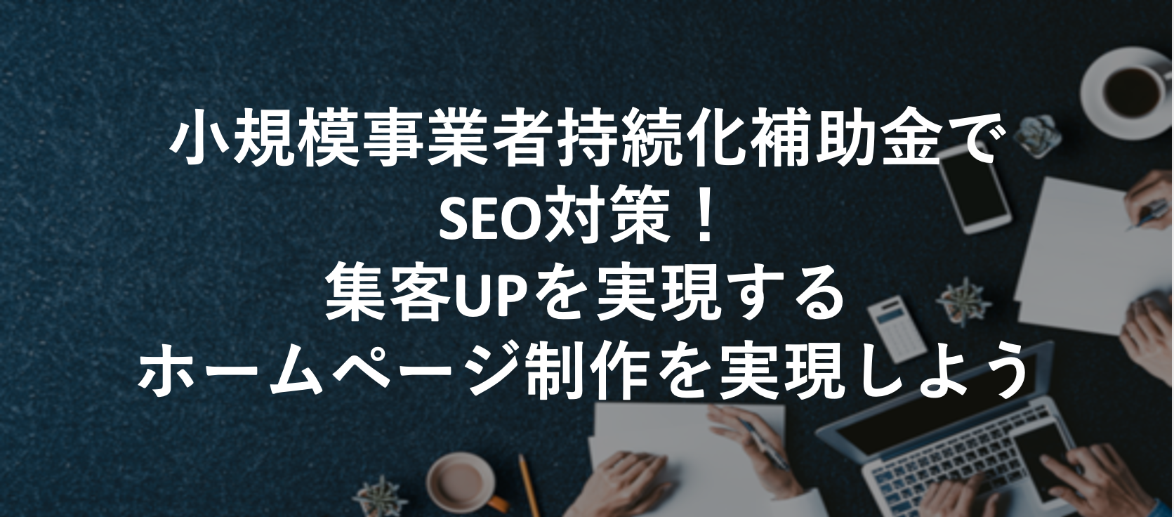小規模事業者持続化補助金でSEO対策!集客UPを実現するホームページ制作を実現しよう