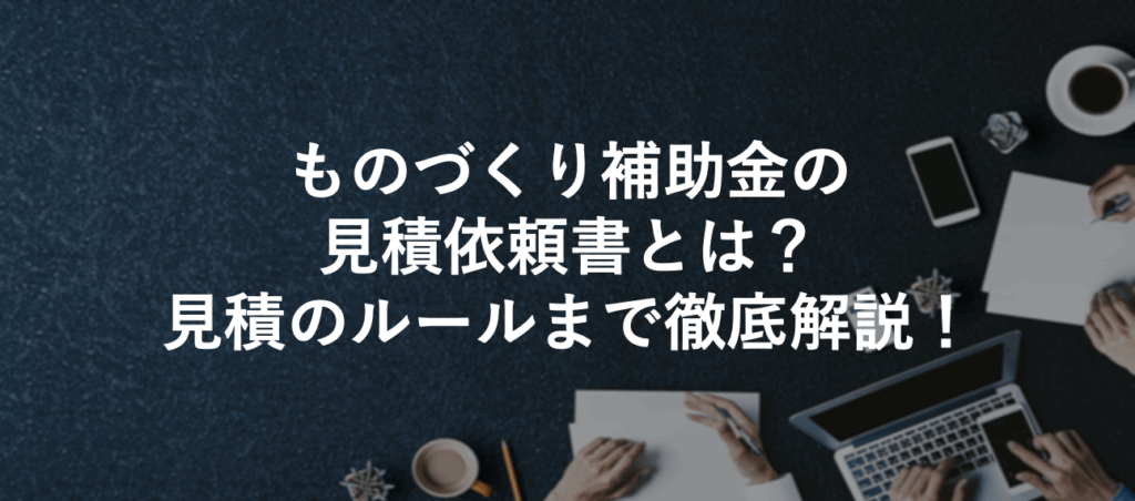 ものづくり補助金の見積依頼書とは？見積のルールまで徹底解説！